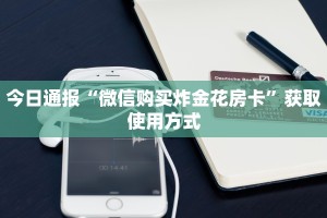 今日通报“微信购买炸金花房卡”获取使用方式
