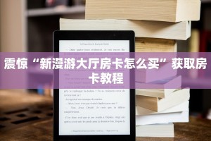 震惊“新漫游大厅房卡怎么买”获取房卡教程