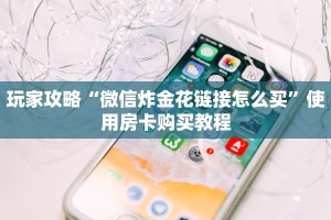 玩家攻略“微信炸金花链接怎么买”使用房卡购买教程