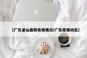 【广东釜山最新疫情情况/广东疫情动态】