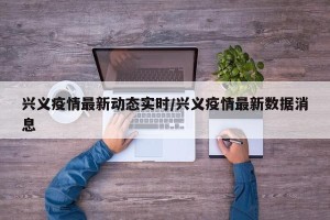 兴义疫情最新动态实时/兴义疫情最新数据消息