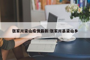 张家川梁山疫情最新:张家川县梁山乡