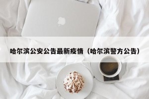 哈尔滨公安公告最新疫情（哈尔滨警方公告）