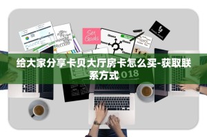 给大家分享卡贝大厅房卡怎么买-获取联系方式