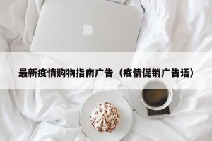 最新疫情购物指南广告（疫情促销广告语）