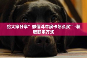 给大家分享”微信斗牛房卡怎么买”-获取联系方式