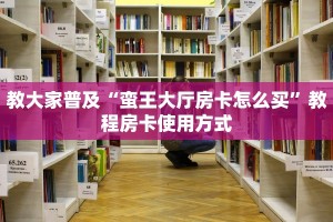 教大家普及“蛮王大厅房卡怎么买”教程房卡使用方式