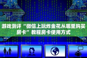 游戏测评“微信上玩炸金花从哪里购买房卡”教程房卡使用方式
