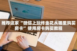 推荐这家“微信上玩炸金花从哪里购买房卡”使用房卡购买教程