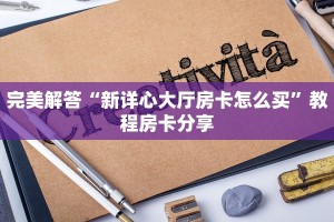 完美解答“新详心大厅房卡怎么买”教程房卡分享