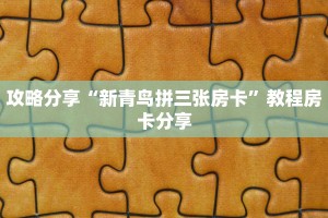 攻略分享“新青鸟拼三张房卡”教程房卡分享