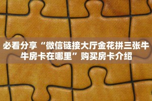 必看分享“微信链接大厅金花拼三张牛牛房卡在哪里”购买房卡介绍
