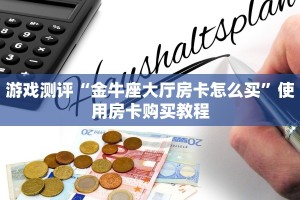 游戏测评“金牛座大厅房卡怎么买”使用房卡购买教程