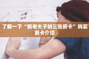 了解一下“新老夫子拼三张房卡”购买房卡介绍