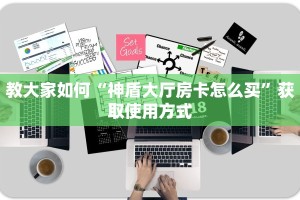 教大家如何“神盾大厅房卡怎么买”获取使用方式