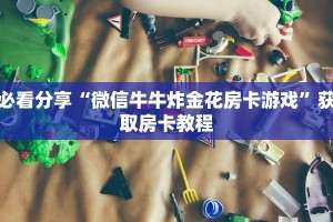 必看分享“微信牛牛炸金花房卡游戏”获取房卡教程