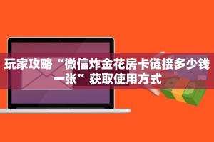玩家攻略“微信炸金花房卡链接多少钱一张”获取使用方式