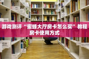 游戏测评“蜜蜂大厅房卡怎么买”教程房卡使用方式