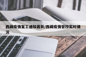 西藏疫情复工通知最新/西藏疫情管控实时情况