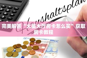 完美解答“火星大厅房卡怎么买”获取房卡教程