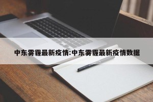 中东雾霾最新疫情:中东雾霾最新疫情数据
