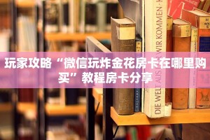 玩家攻略“微信玩炸金花房卡在哪里购买”教程房卡分享