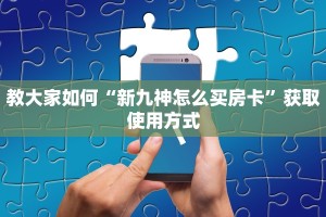 教大家如何“新九神怎么买房卡”获取使用方式
