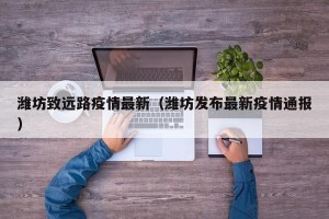 潍坊致远路疫情最新（潍坊发布最新疫情通报）