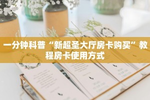 一分钟科普“新超圣大厅房卡购买”教程房卡使用方式