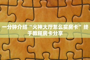 一分钟介绍“火神大厅怎么买房卡”终于教程房卡分享