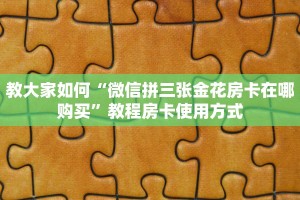 教大家如何“微信拼三张金花房卡在哪购买”教程房卡使用方式