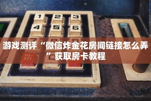 教大家如何“微信炸金花房卡链接在哪弄的”教程房卡分享