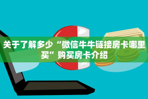 关于了解多少“微信牛牛链接房卡哪里买”购买房卡介绍