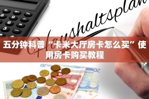 五分钟科普“卡米大厅房卡怎么买”使用房卡购买教程