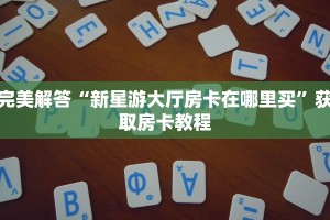 完美解答“新星游大厅房卡在哪里买”获取房卡教程