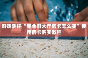 游戏测评“新全游大厅房卡怎么买”使用房卡购买教程