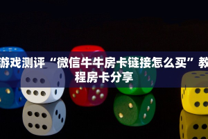 游戏测评“微信牛牛房卡链接怎么买”教程房卡分享