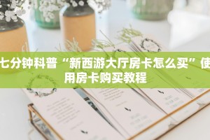 七分钟科普“新西游大厅房卡怎么买”使用房卡购买教程
