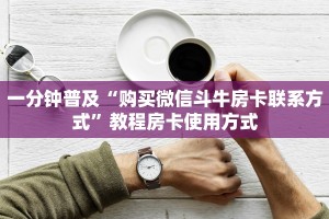 一分钟普及“购买微信斗牛房卡联系方式”教程房卡使用方式