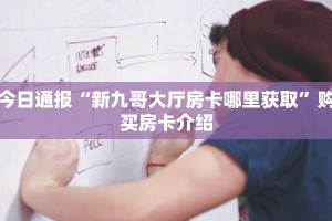 今日通报“新九哥大厅房卡哪里获取”购买房卡介绍