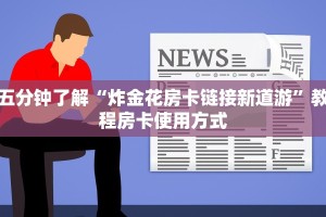 五分钟了解“炸金花房卡链接新道游”教程房卡使用方式
