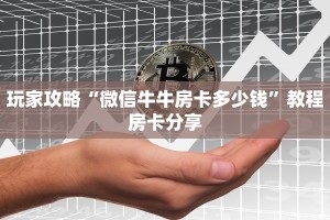 玩家攻略“微信牛牛房卡多少钱”教程房卡分享
