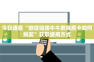 今日通报“微信链接牛牛房间房卡如何购买”获取使用方式