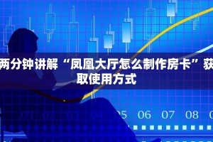 两分钟讲解“凤凰大厅怎么制作房卡”获取使用方式