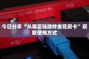 今日分享“从哪买链接炸金花房卡”获取使用方式