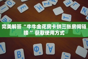 完美解答“牛牛金花房卡拼三张房间链接 ”获取使用方式