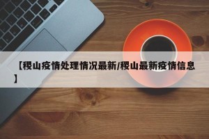 【稷山疫情处理情况最新/稷山最新疫情信息】