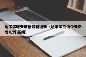 哈尔滨昨天疫情最新通知（哈尔滨疫情今天新增几例 新闻）