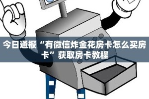 今日通报“有微信炸金花房卡怎么买房卡”获取房卡教程