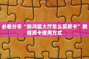 必看分享“新鸿狐大厅怎么买房卡”教程房卡使用方式